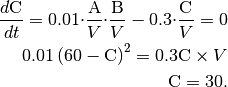 \frac{d\mathrm{C}}{dt}=0.01{\cdot}\frac{\mathrm{A}}{V}{\cdot}\frac{\mathrm{B}}{V}-0.3{\cdot}\frac{\mathrm{C}}{V}=0\\
0.01\left(60-\mathrm{C}\right)^2=0.3\mathrm{C}\times V\\
\mathrm{C}=30.